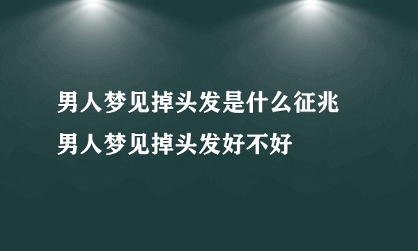 男人梦见掉头发是什么征兆 男人梦见掉头发好不好
