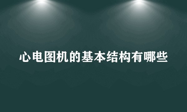 心电图机的基本结构有哪些