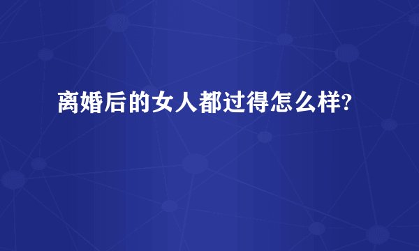 离婚后的女人都过得怎么样?