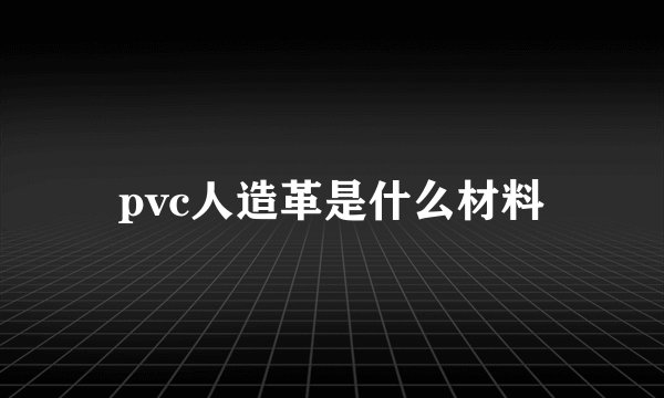 pvc人造革是什么材料