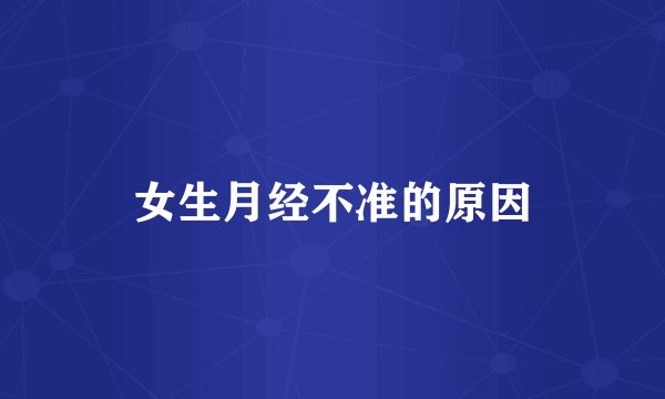 女生月经不准的原因