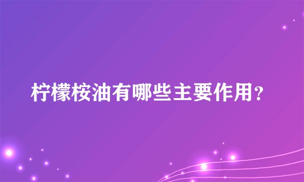 柠檬桉油有哪些主要作用？