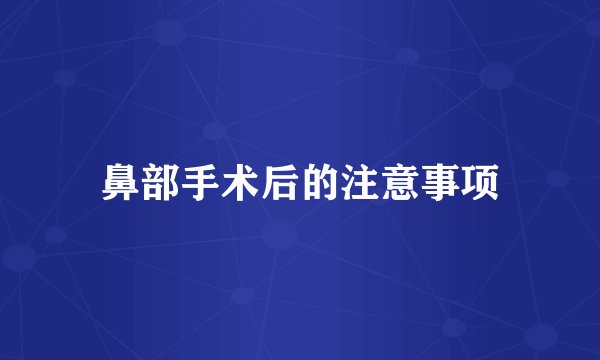 鼻部手术后的注意事项