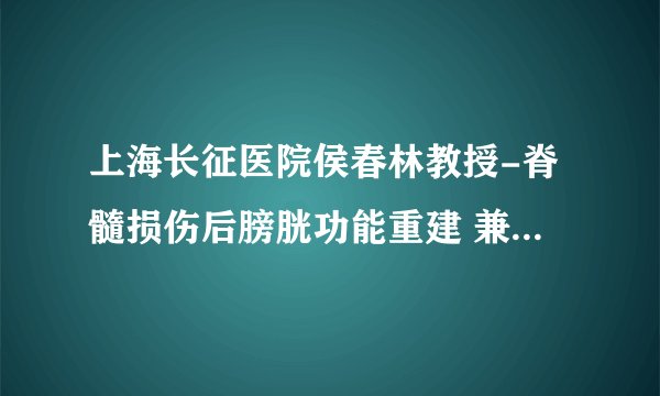 上海长征医院侯春林教授-脊髓损伤后膀胱功能重建 兼谈“肖氏反射弧”（转自丁香园）