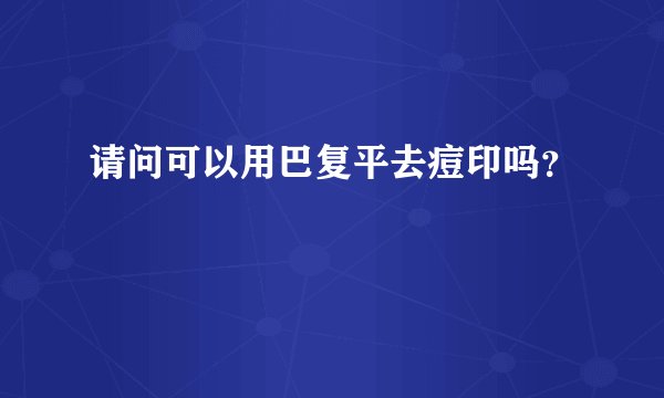 请问可以用巴复平去痘印吗？