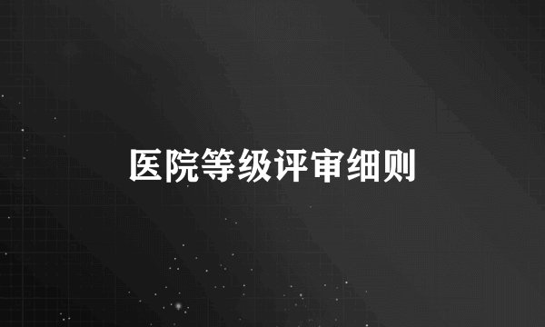 医院等级评审细则