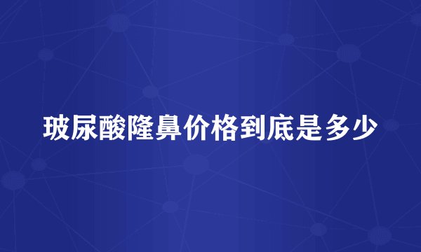 玻尿酸隆鼻价格到底是多少