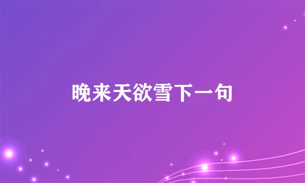 晚来天欲雪下一句