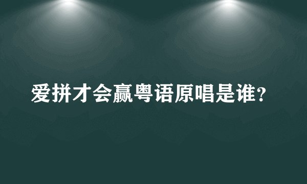 爱拼才会赢粤语原唱是谁？