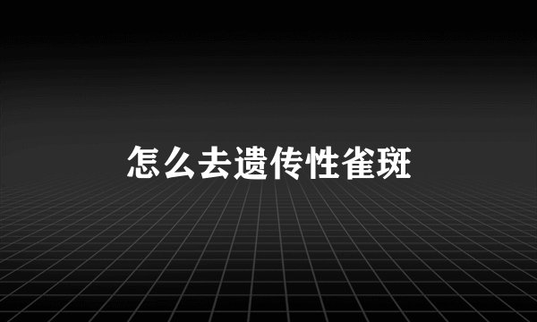怎么去遗传性雀斑