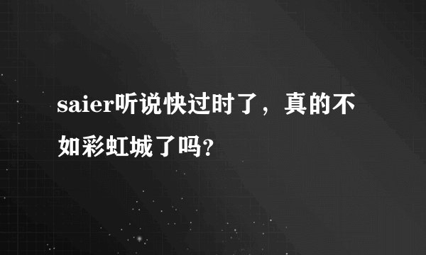 saier听说快过时了，真的不如彩虹城了吗？