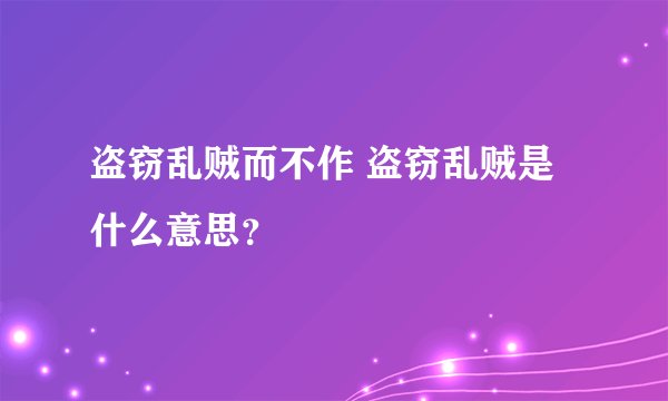 盗窃乱贼而不作 盗窃乱贼是什么意思？