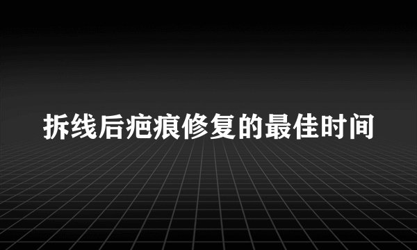 拆线后疤痕修复的最佳时间