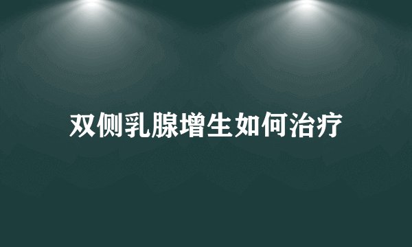 双侧乳腺增生如何治疗