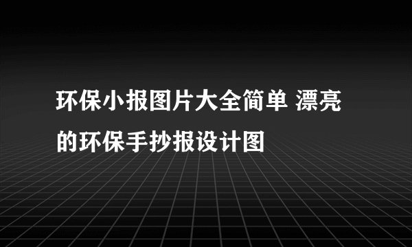 环保小报图片大全简单 漂亮的环保手抄报设计图