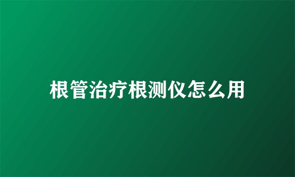 根管治疗根测仪怎么用