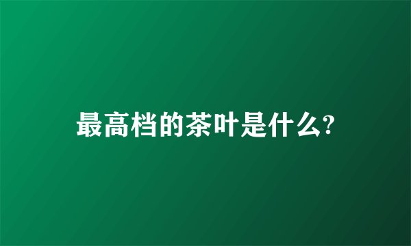 最高档的茶叶是什么?