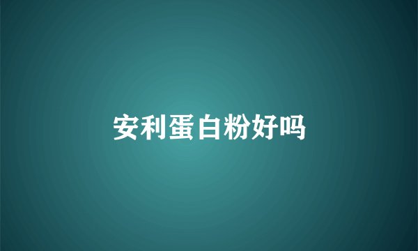 安利蛋白粉好吗