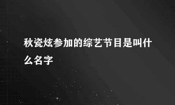 秋瓷炫参加的综艺节目是叫什么名字