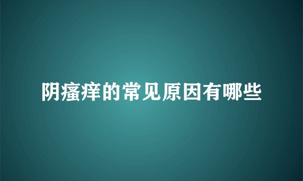 阴瘙痒的常见原因有哪些