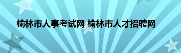 榆林市人事考试网 榆林市人才招聘网