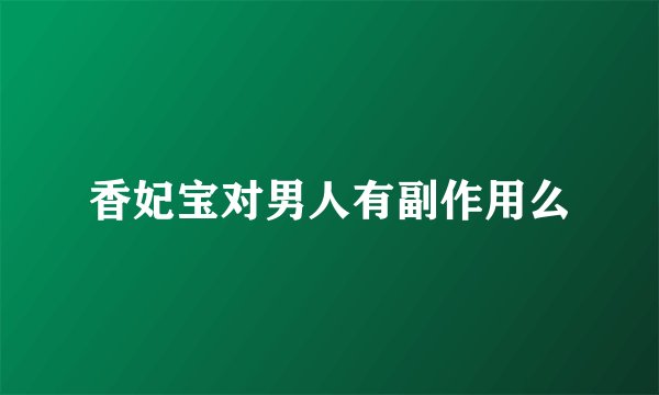 香妃宝对男人有副作用么
