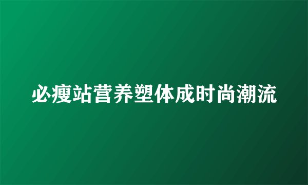 必瘦站营养塑体成时尚潮流