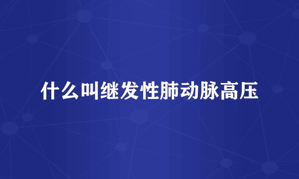 什么叫继发性肺动脉高压