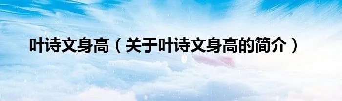叶诗文身高(关于叶诗文身高的简介)