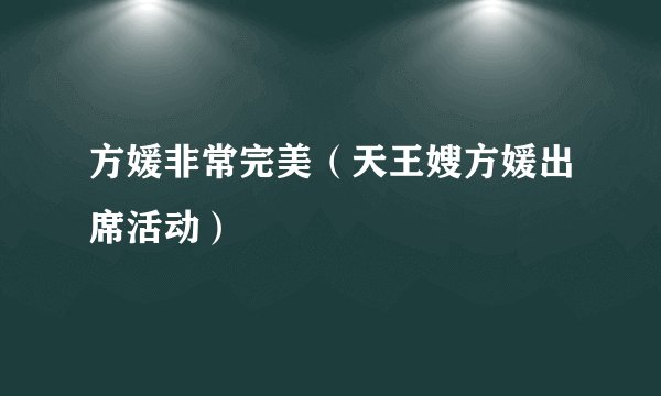 方媛非常完美（天王嫂方媛出席活动）
