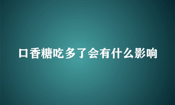 口香糖吃多了会有什么影响