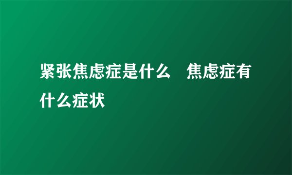 紧张焦虑症是什么 焦虑症有什么症状