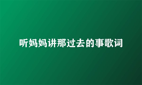 听妈妈讲那过去的事歌词