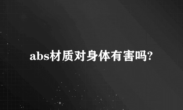 abs材质对身体有害吗?