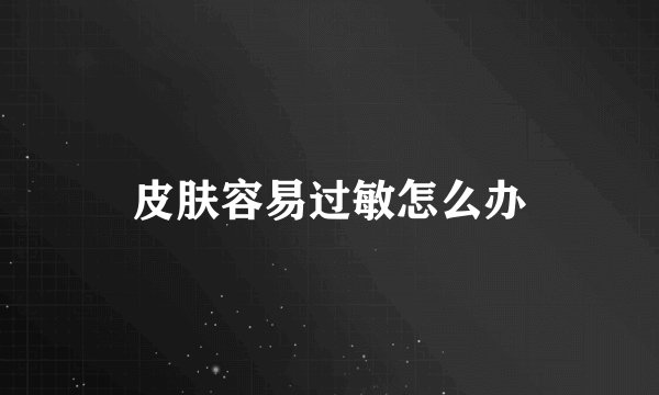 皮肤容易过敏怎么办
