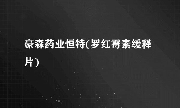 豪森药业恒特(罗红霉素缓释片)