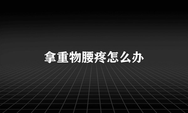 拿重物腰疼怎么办