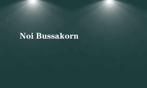 Noi Bussakorn