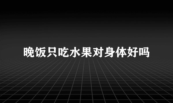 晚饭只吃水果对身体好吗
