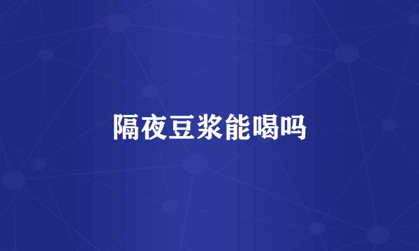 隔夜豆浆能喝吗