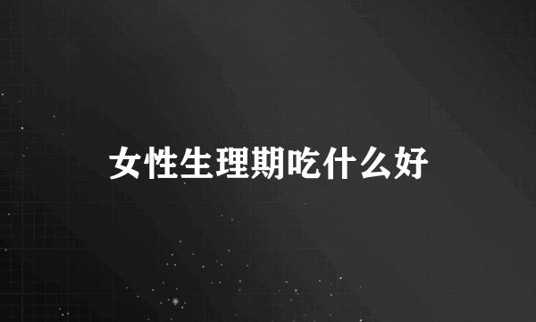 女性生理期吃什么好