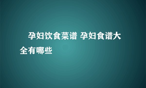 孕妇饮食菜谱 孕妇食谱大全有哪些
