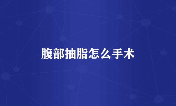 腹部抽脂怎么手术