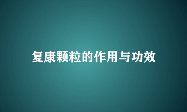 复康颗粒的作用与功效