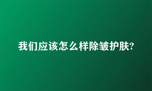 我们应该怎么样除皱护肤?