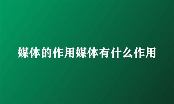 媒体的作用媒体有什么作用