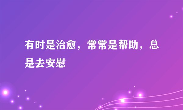 有时是治愈，常常是帮助，总是去安慰
