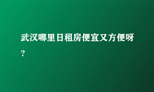 武汉哪里日租房便宜又方便呀?