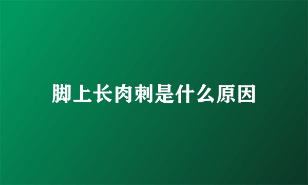 脚上长肉刺是什么原因