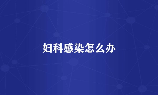 妇科感染怎么办